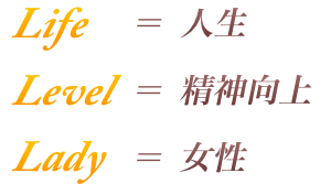 Life=人生 Level=精神向上 Lady=女性